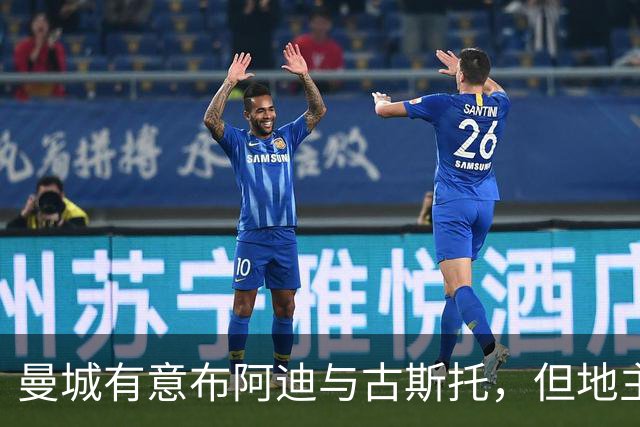 曼城有意布阿迪与古斯托，但地主家也没有余粮